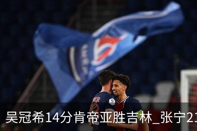 吴冠希14分肯帝亚胜吉林 张宁21分山西胜四川