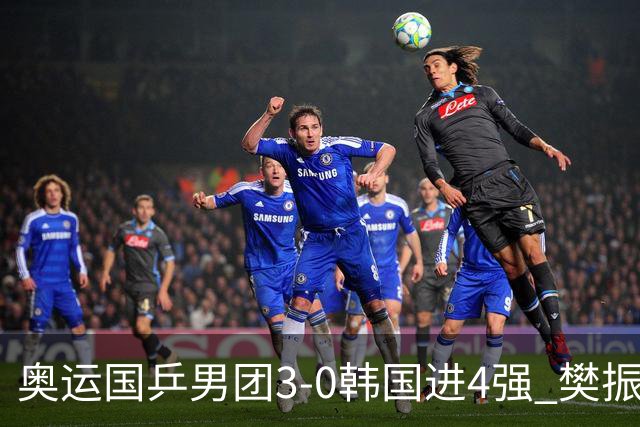 奥运国乒男团3-0韩国进4强 樊振东王楚钦各丢1局