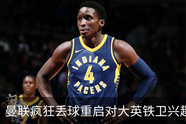 曼联疯狂丢球重启对大英铁卫兴趣，欲引进接班利马！标价已达8000万